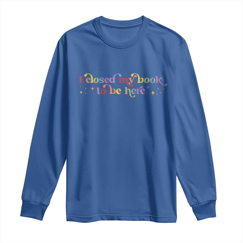 I Closed My Book to Be Here Long Sleeve Shirt TS10 Royal Blue Print Your Wear