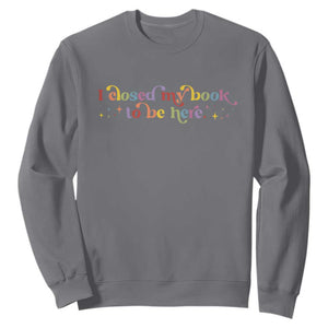 I Closed My Book to Be Here Sweatshirt TS10 Charcoal Print Your Wear