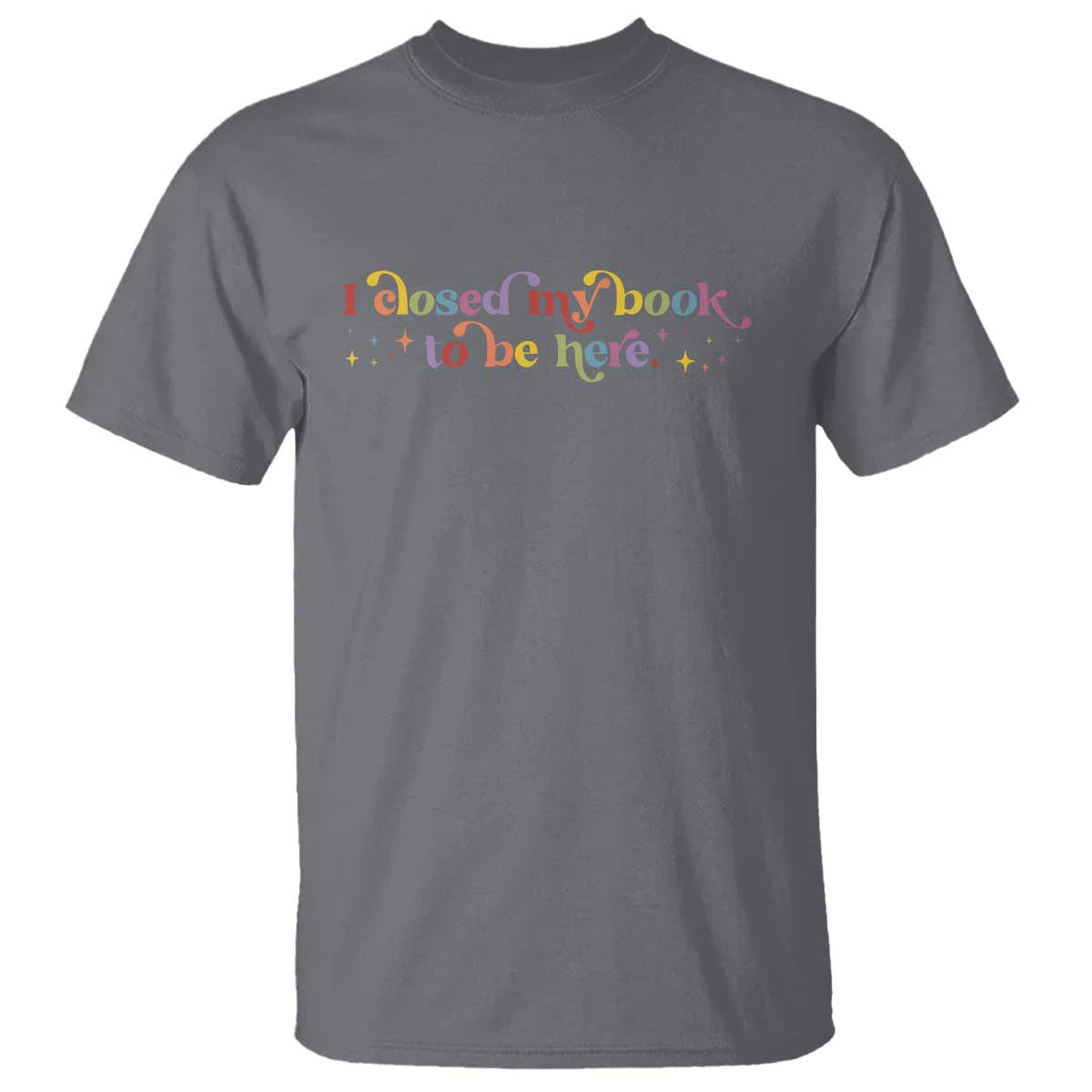 I Closed My Book to Be Here T Shirt TS10 Charcoal Print Your Wear