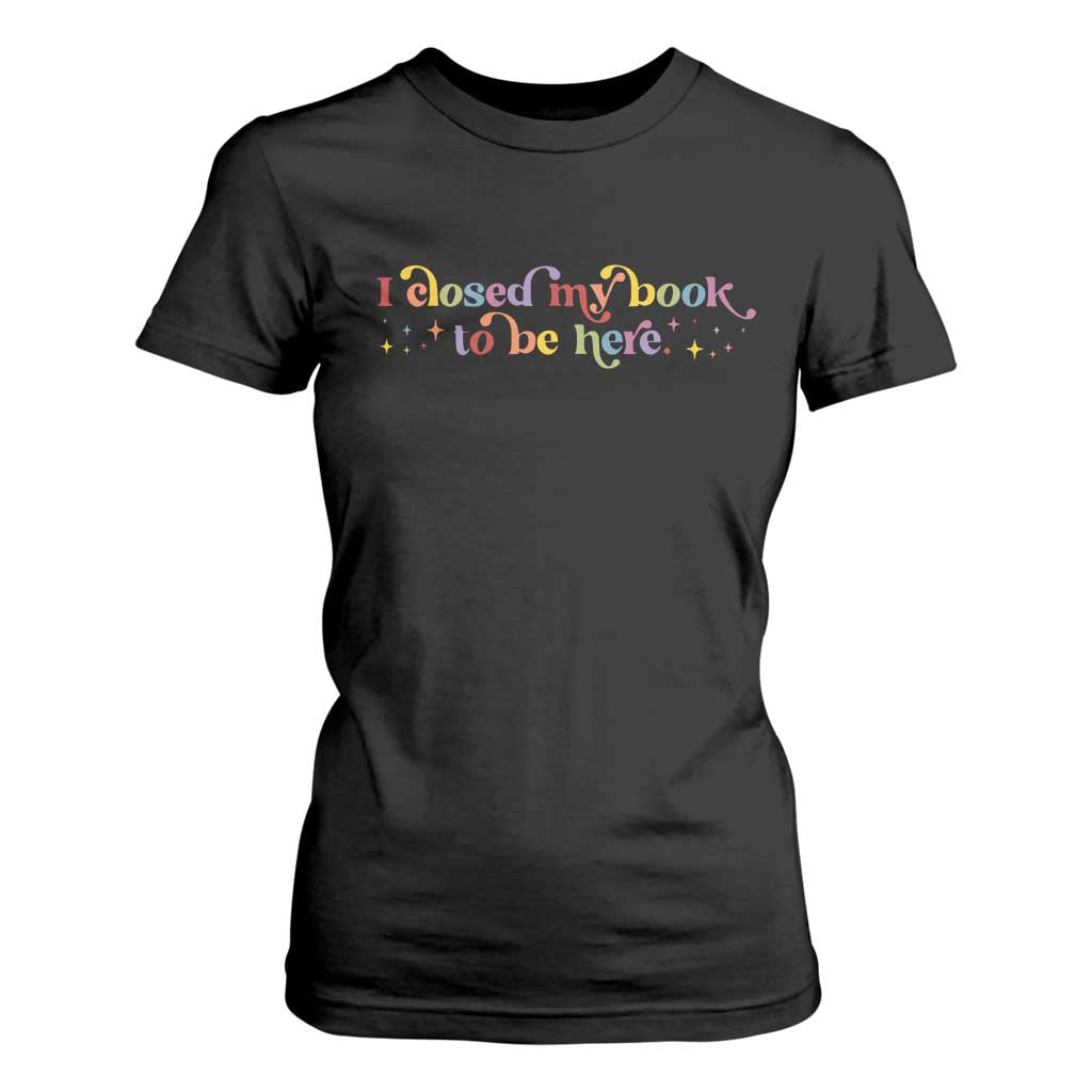 I Closed My Book to Be Here T Shirt For Women TS10 Black Print Your Wear