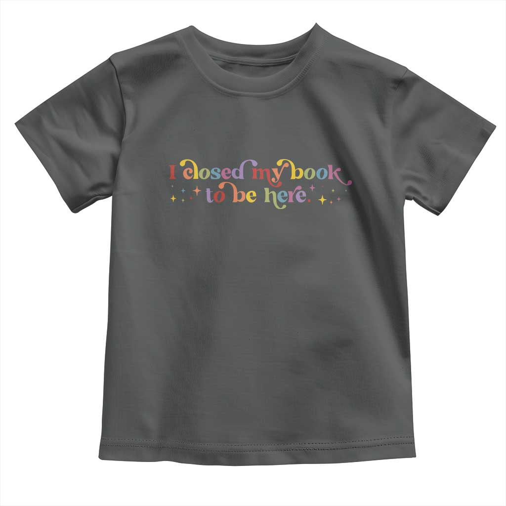 I Closed My Book to Be Here Toddler T Shirt TS10 Dark Heather Print Your Wear