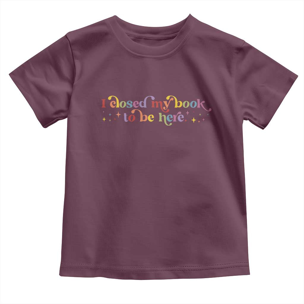 I Closed My Book to Be Here Toddler T Shirt TS10 Maroon Print Your Wear