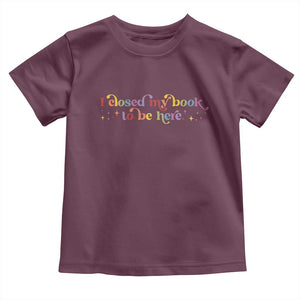 I Closed My Book to Be Here Toddler T Shirt TS10 Maroon Print Your Wear