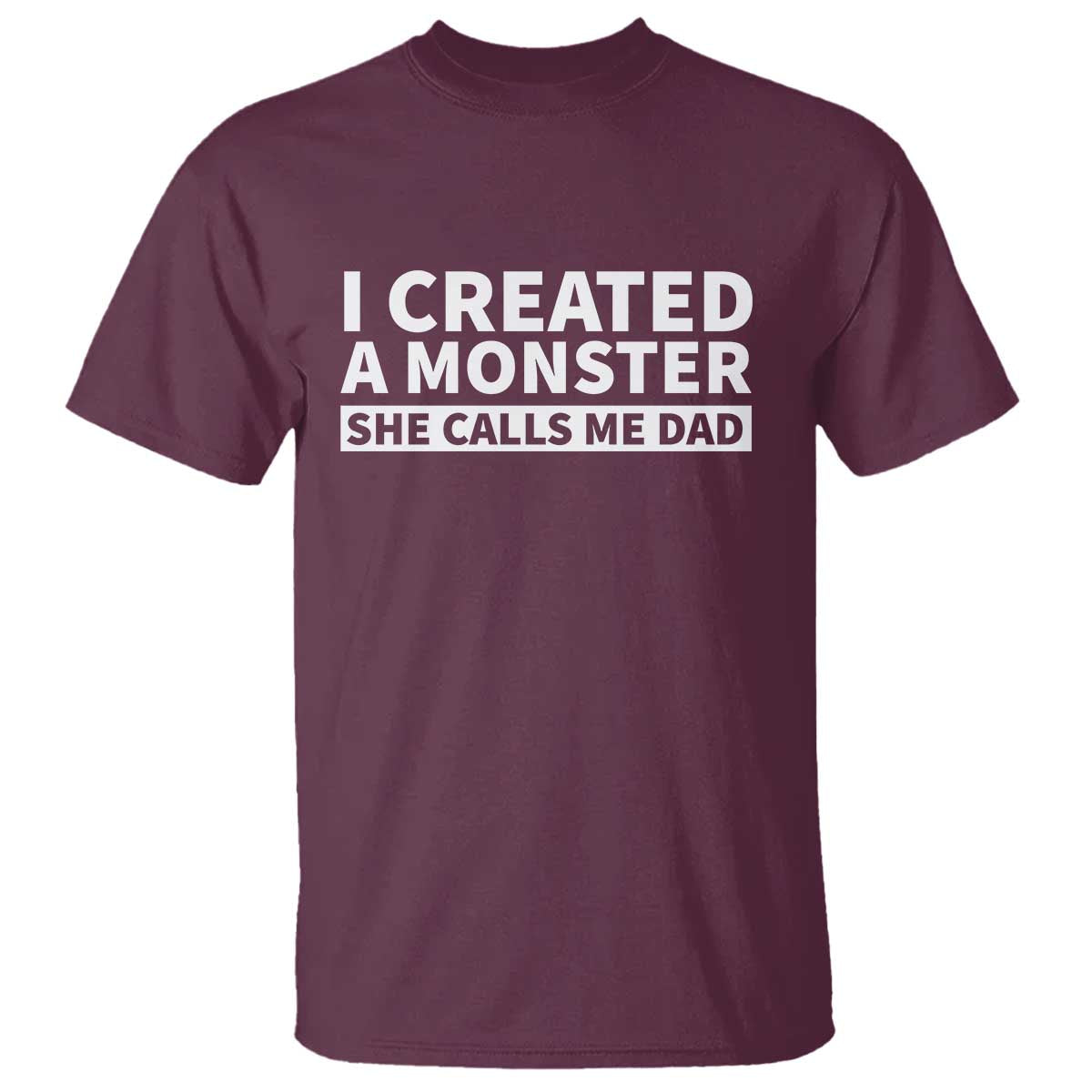 Funny Girl Dad T Shirt I Created A Monster She Calls Me Dad Saying Humor TS10 Maroon Print Your Wear