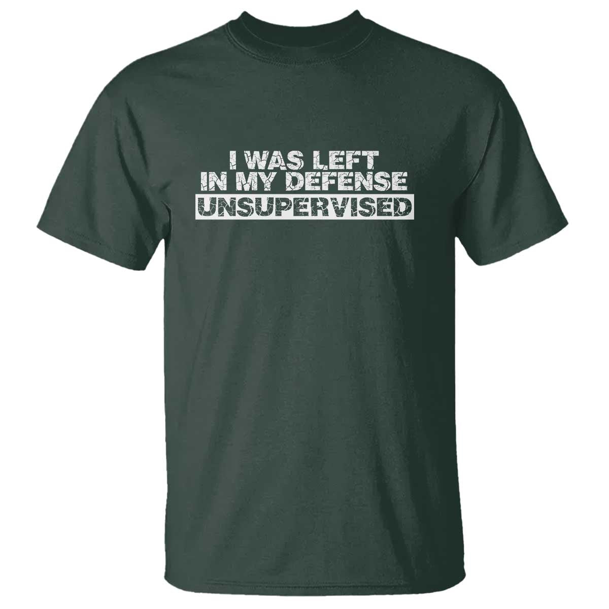 In My Defense I Was Left Unsupervised T Shirt TS10 Dark Forest Green Print Your Wear