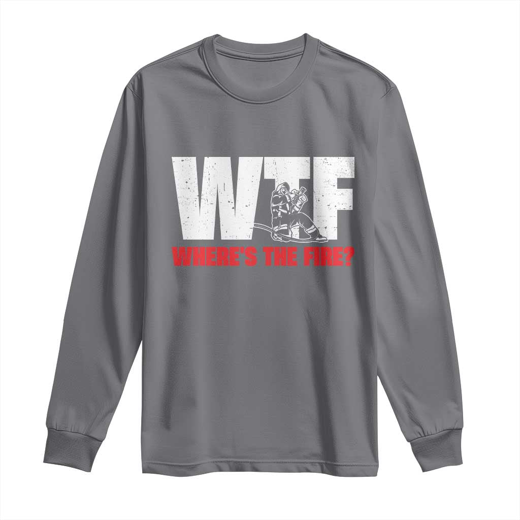 WTF Wheres The Fire Long Sleeve Shirt Funny Fireman Firefighter TS10 Charcoal Print Your Wear