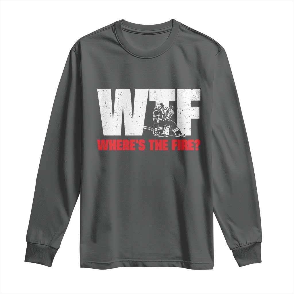 WTF Wheres The Fire Long Sleeve Shirt Funny Fireman Firefighter TS10 Dark Heather Print Your Wear