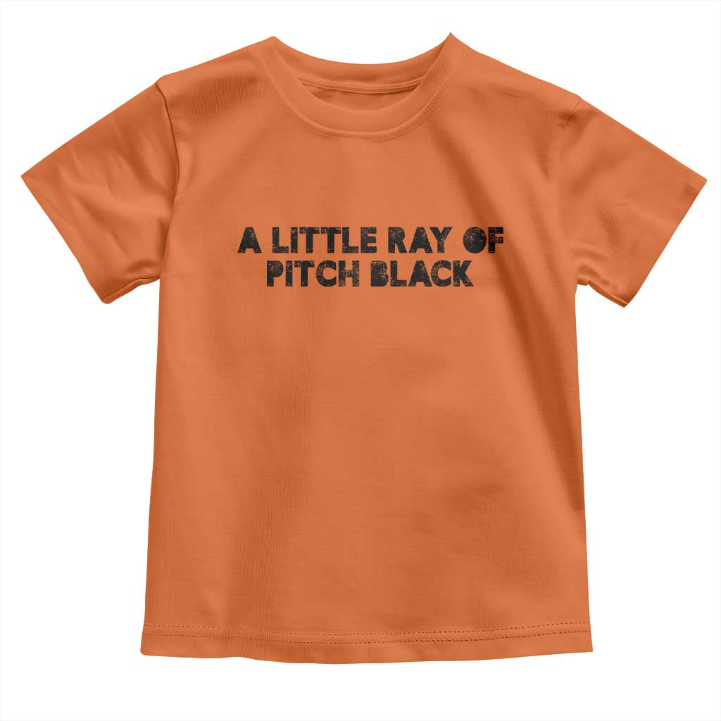 A Little ray of Pitch Black Toddler T Shirt Sarcasm Halloween Dark Humor TS10 Orange Print Your Wear
