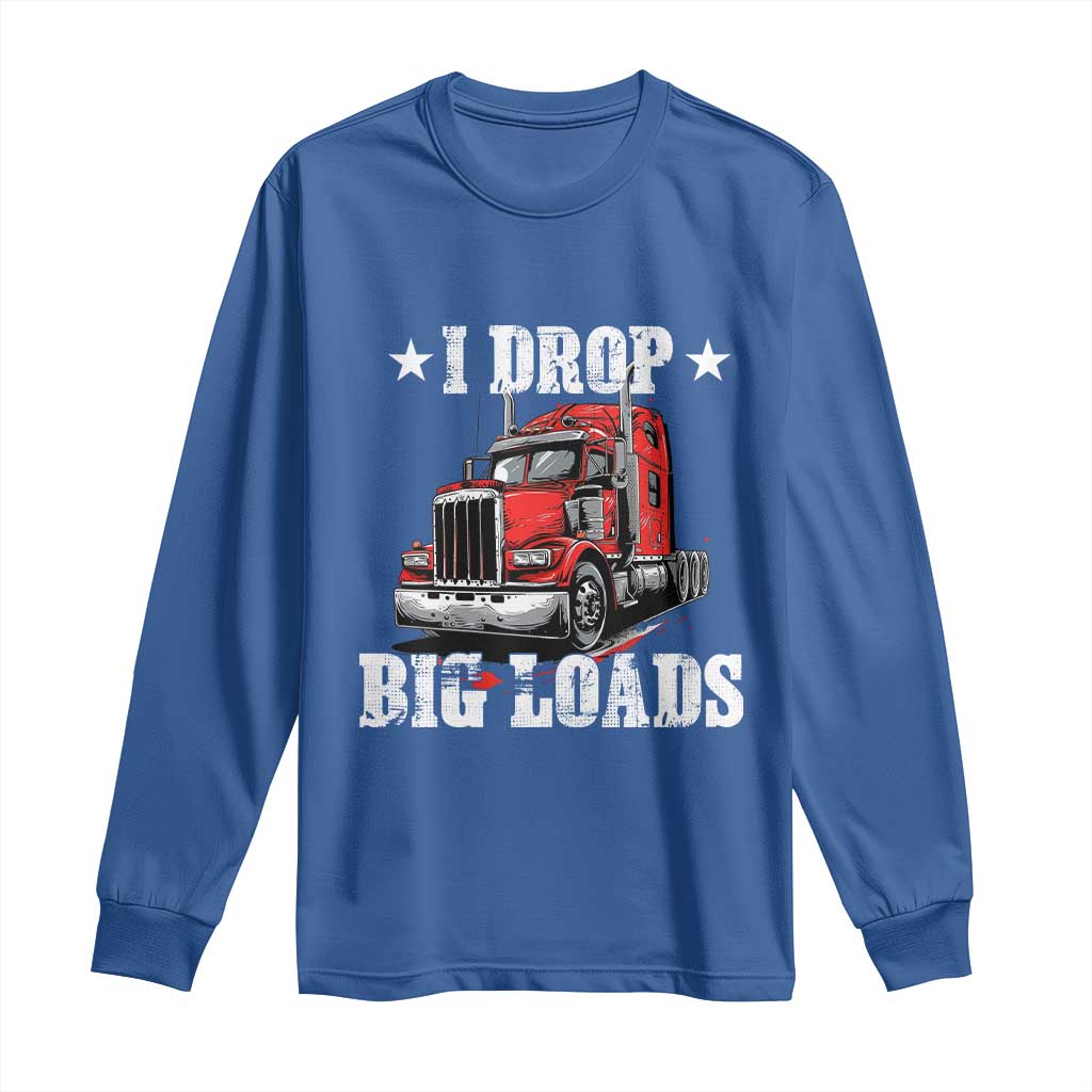 Funny Trucker Semi Truck Driver Meme Long Sleeve Shirt I Drop Big Loads TS10 Royal Blue Print Your Wear