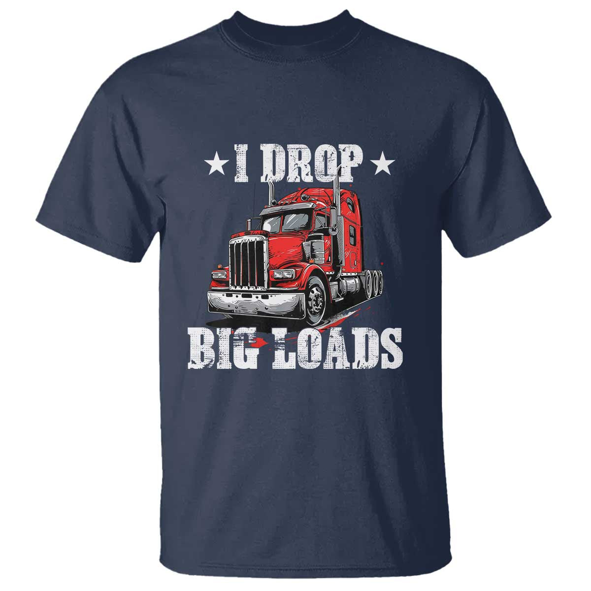 Funny Trucker Semi Truck Driver Meme T Shirt I Drop Big Loads TS10 Navy Print Your Wear