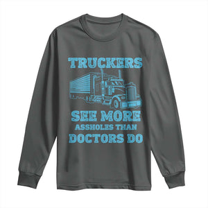 Funny Truck Driver Long Sleeve Shirt Truckers See More Assholes Than Doctors Do