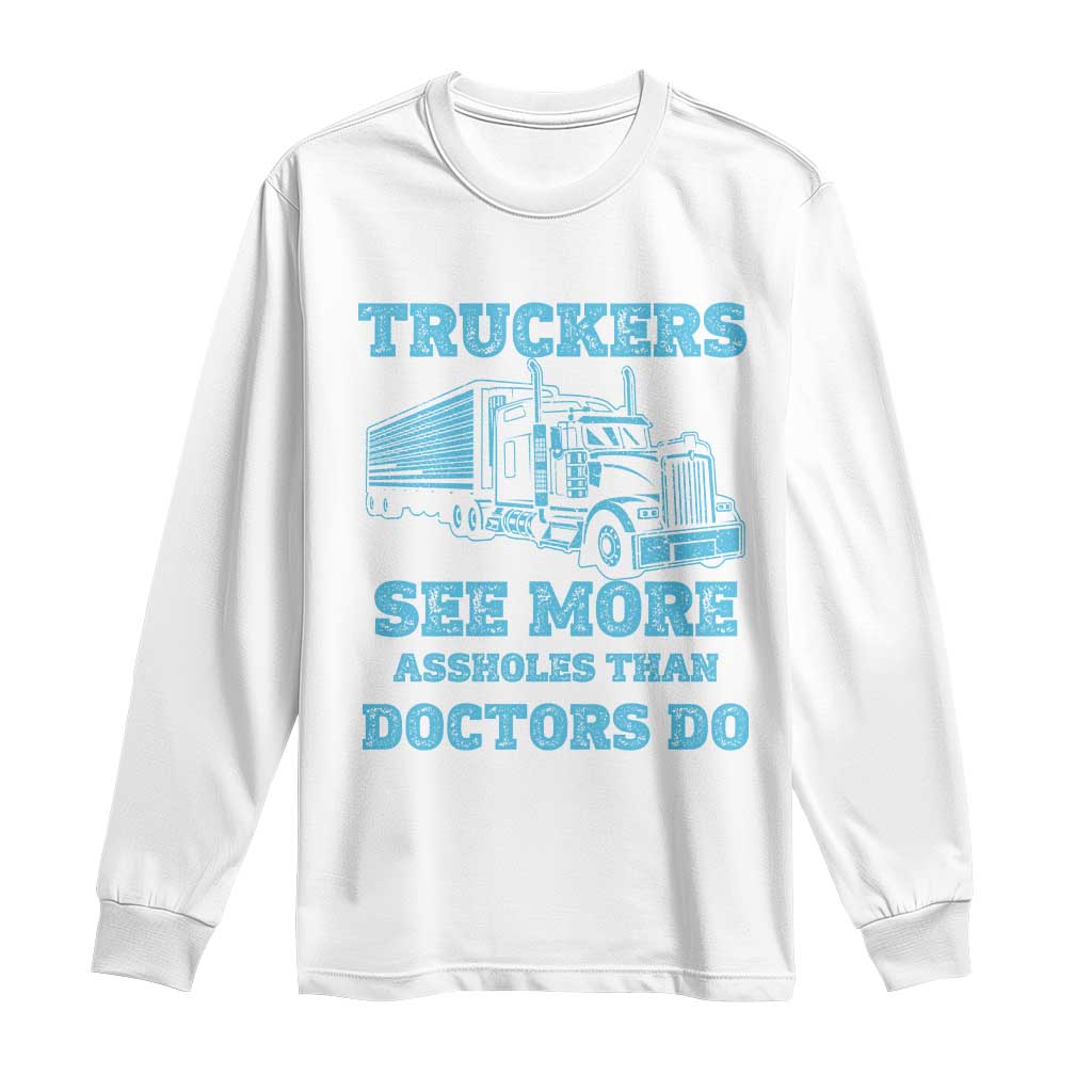 Funny Truck Driver Long Sleeve Shirt Truckers See More Assholes Than Doctors Do