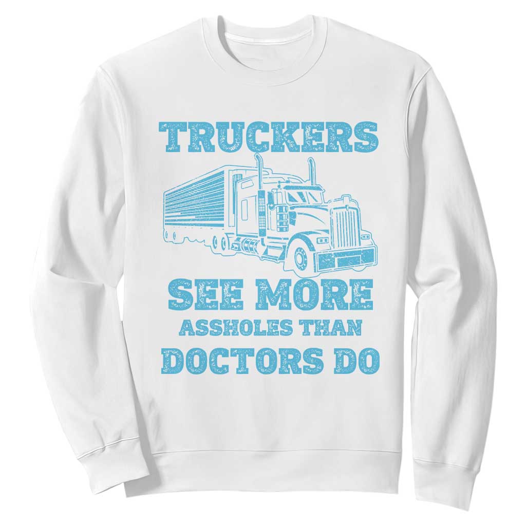 Funny Truck Driver Sweatshirt Truckers See More Assholes Than Doctors Do