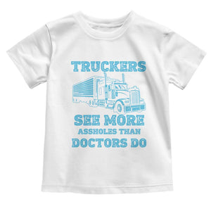 Funny Truck Driver Toddler T Shirt Truckers See More Assholes Than Doctors Do