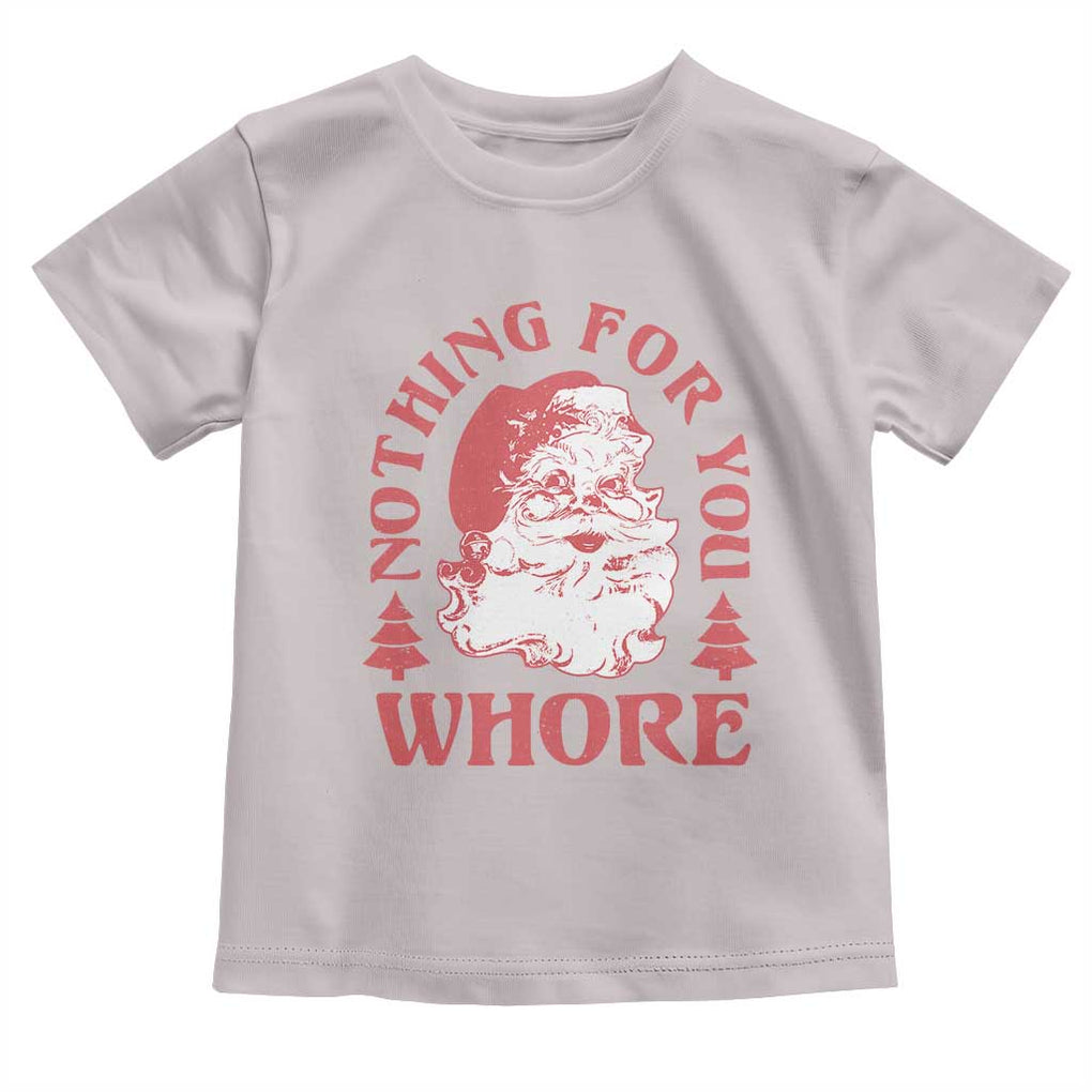 Christmas Santa Toddler T Shirt Vintage Nothing For You Whore Family Xmas TS10 Ice Gray Print Your Wear