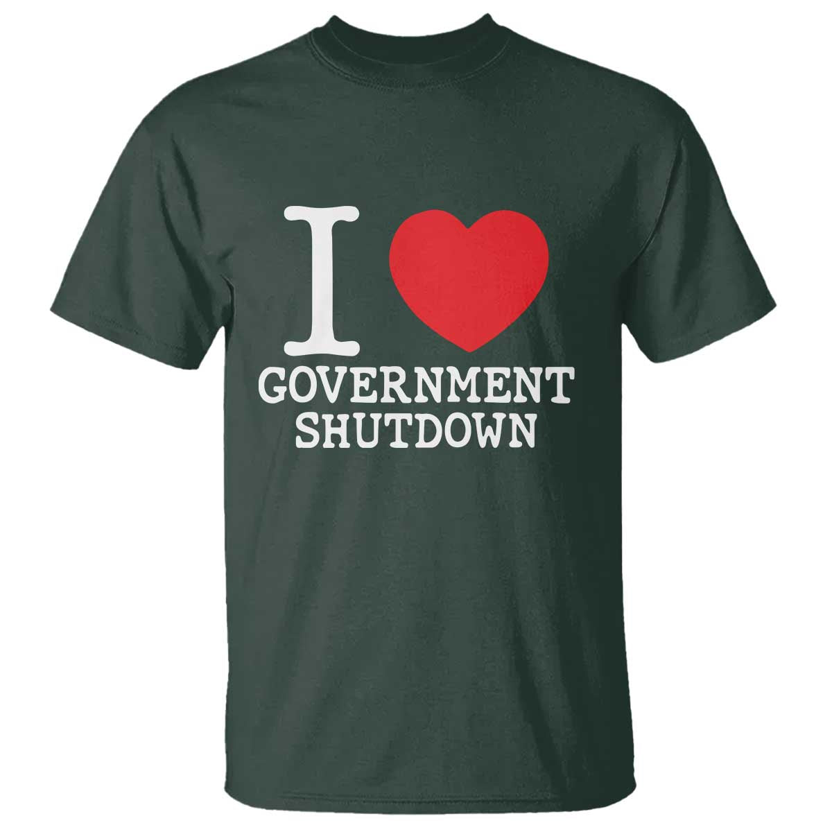I Love Government Shutdown T Shirt Libertarian Anarchist TS10 Dark Forest Green Print Your Wear