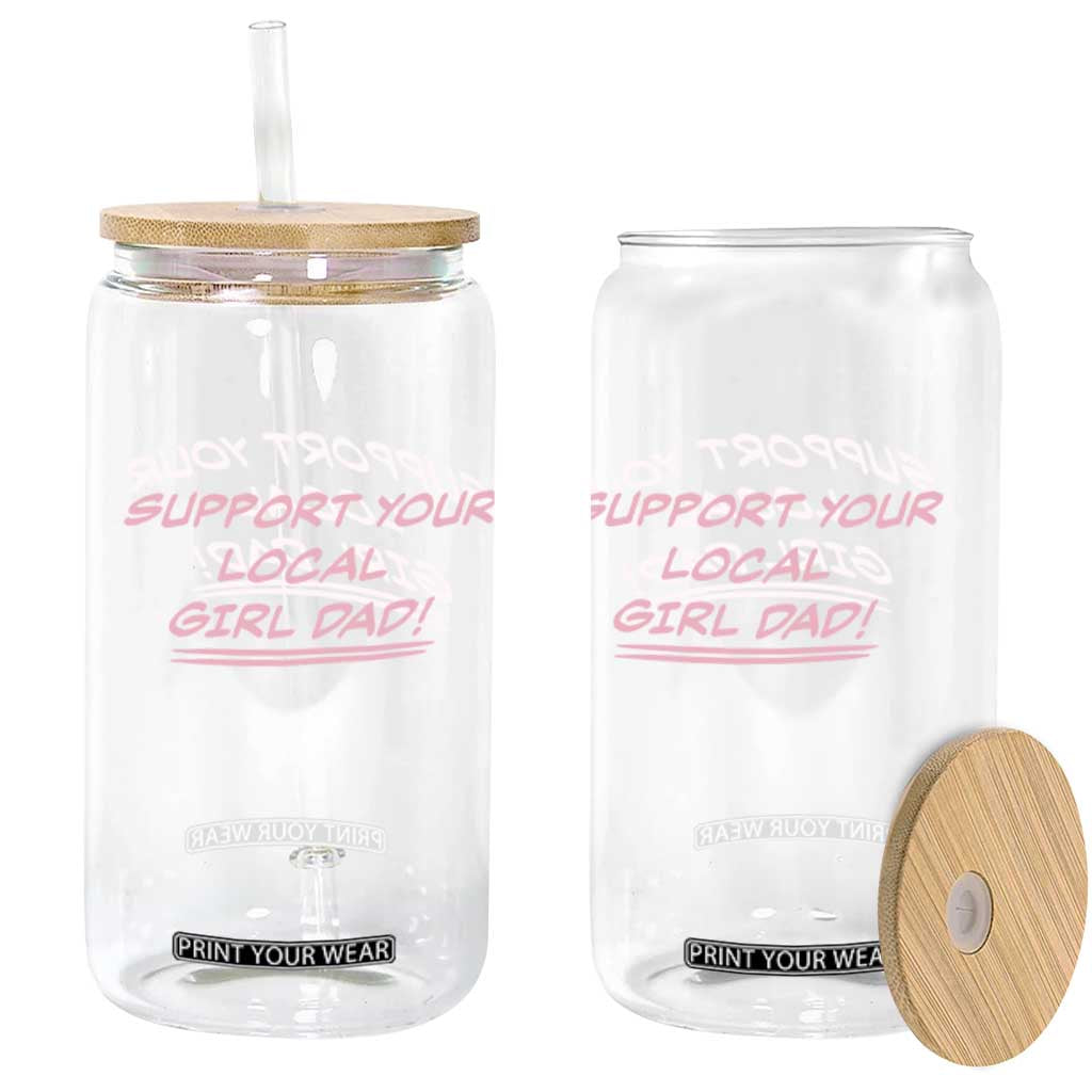 Support Your Local Girl Dad Glass Can Dads Of Daughters Fathers Day TS10 Print Your Wear