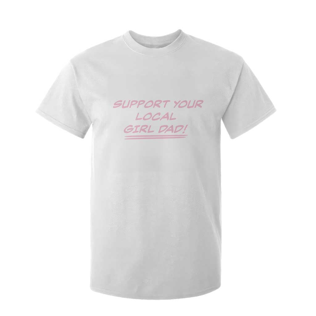 Support Your Local Girl Dad T Shirt For Kid Dads Of Daughters Fathers Day TS10 White Print Your Wear