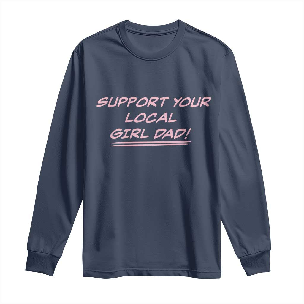 Support Your Local Girl Dad Long Sleeve Shirt Dads Of Daughters Fathers Day TS10 Navy Print Your Wear