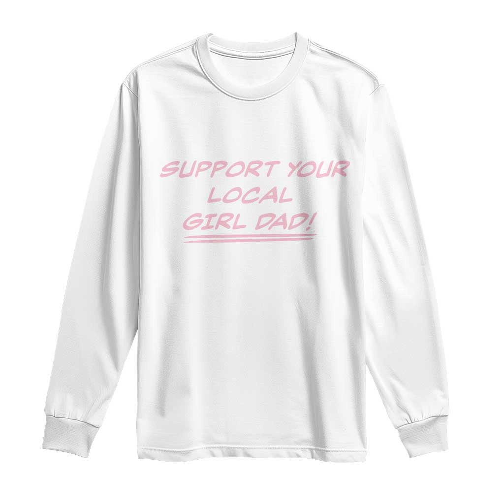 Support Your Local Girl Dad Long Sleeve Shirt Dads Of Daughters Fathers Day TS10 White Print Your Wear