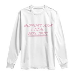 Support Your Local Girl Dad Long Sleeve Shirt Dads Of Daughters Fathers Day TS10 White Print Your Wear