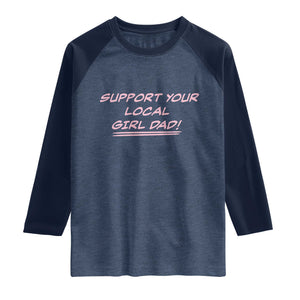 Support Your Local Girl Dad Raglan Shirt Dads Of Daughters Fathers Day TS10 Heather Denim Navy Print Your Wear