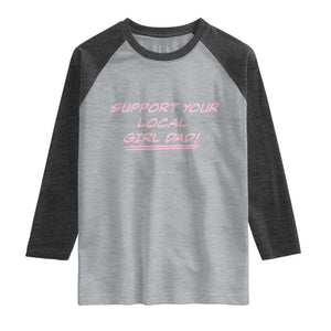 Support Your Local Girl Dad Raglan Shirt Dads Of Daughters Fathers Day TS10 Heather Gray Heather Charcoal Print Your Wear