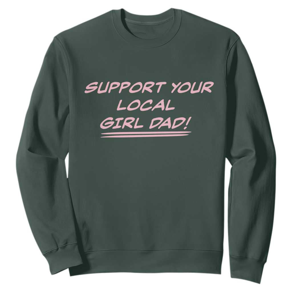 Support Your Local Girl Dad Sweatshirt Dads Of Daughters Fathers Day TS10 Dark Forest Green Print Your Wear