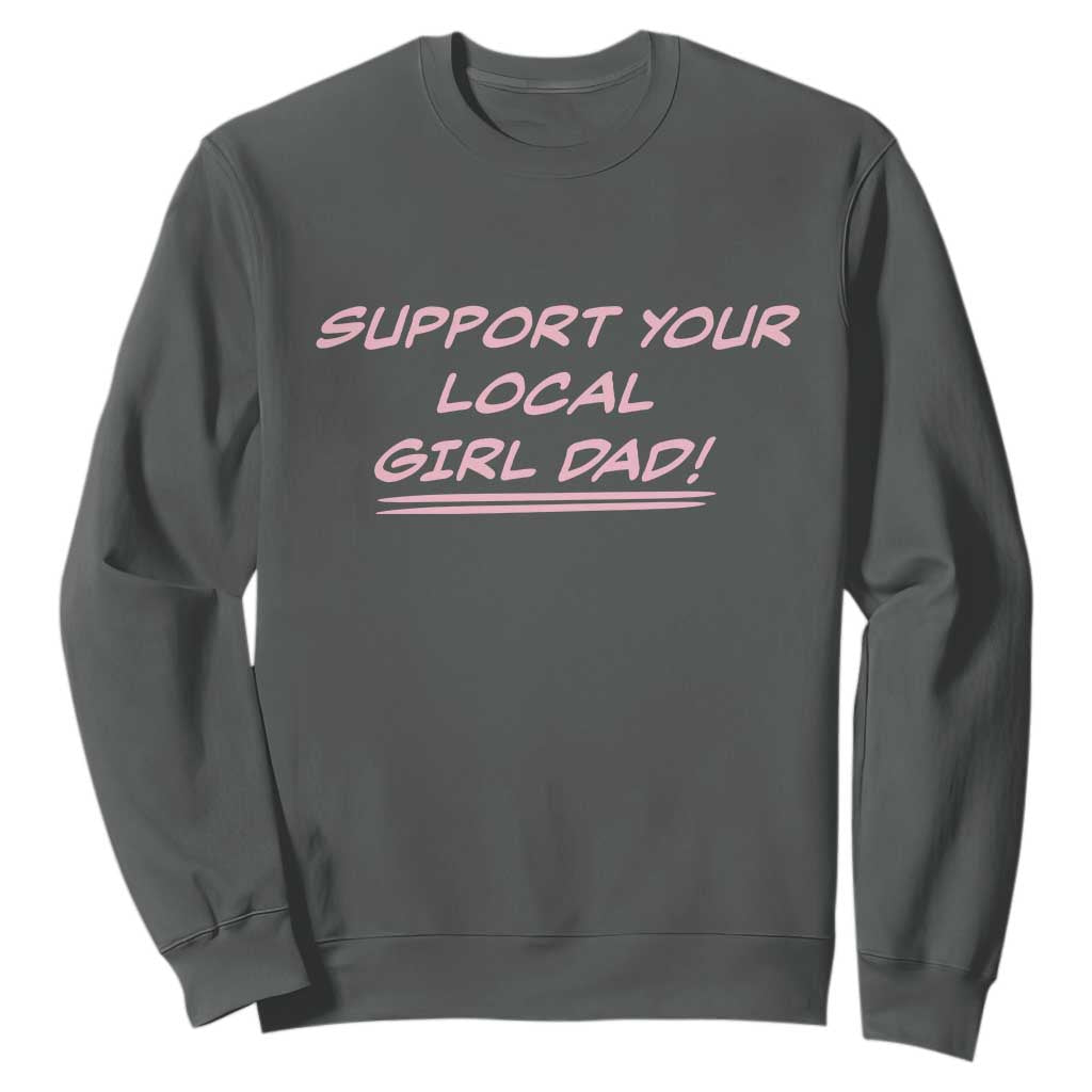 Support Your Local Girl Dad Sweatshirt Dads Of Daughters Fathers Day TS10 Dark Heather Print Your Wear