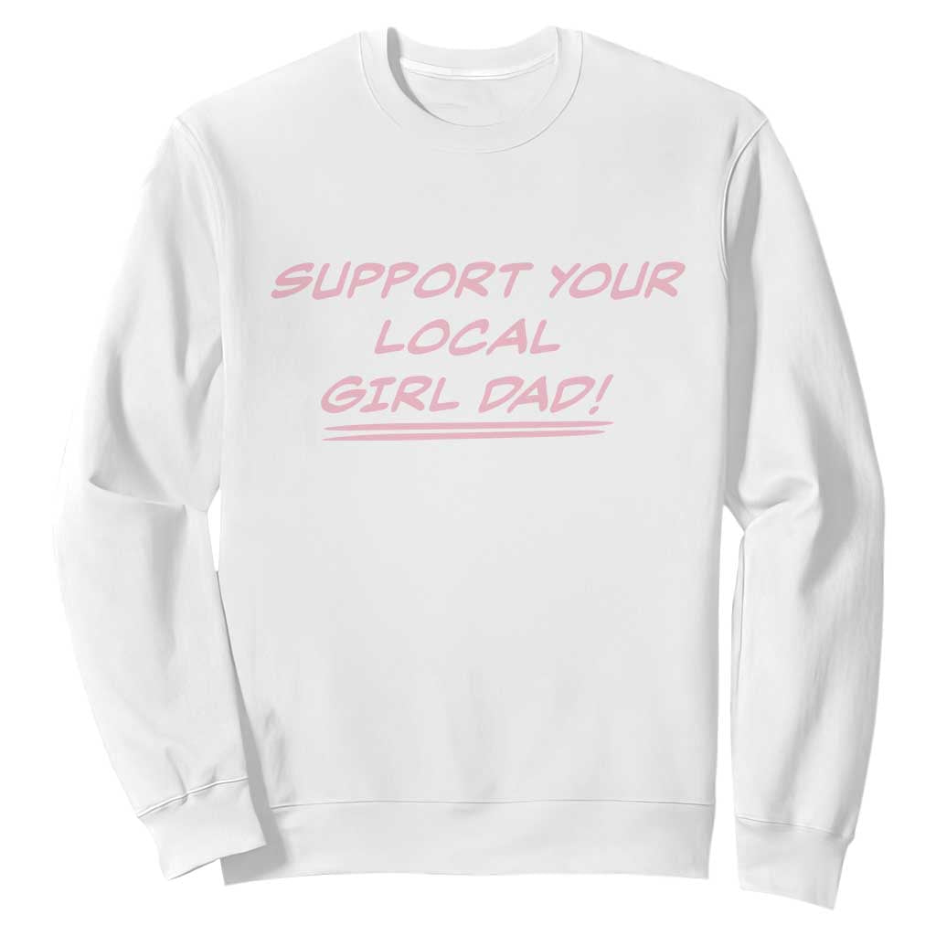 Support Your Local Girl Dad Sweatshirt Dads Of Daughters Fathers Day TS10 White Print Your Wear
