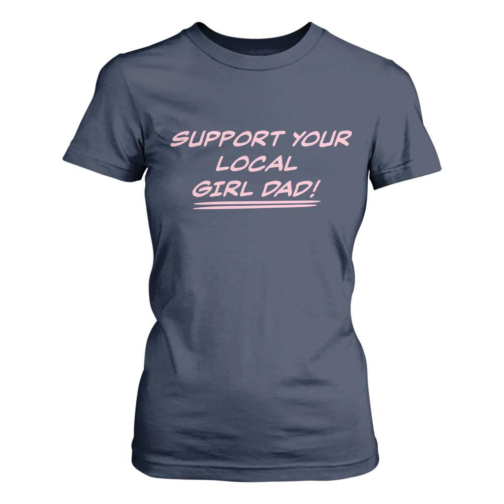 Support Your Local Girl Dad T Shirt For Women Dads Of Daughters Fathers Day TS10 Navy Print Your Wear