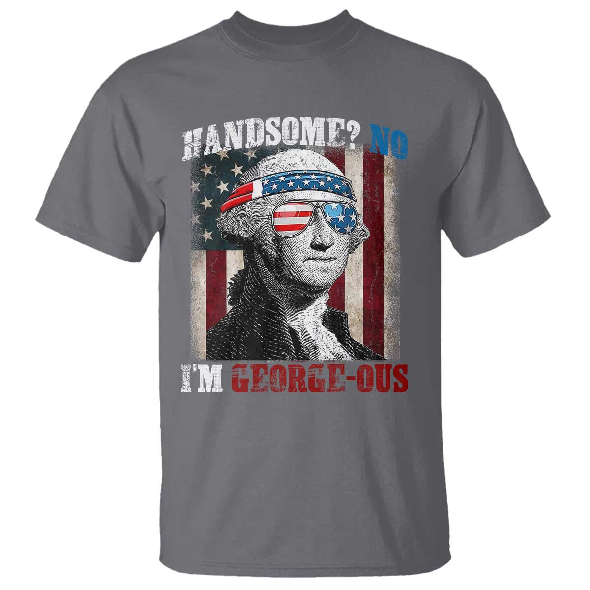 Funny 4th Of July T Shirt George Washington Handsome No Georgeous TS10 Charcoal Print Your Wear