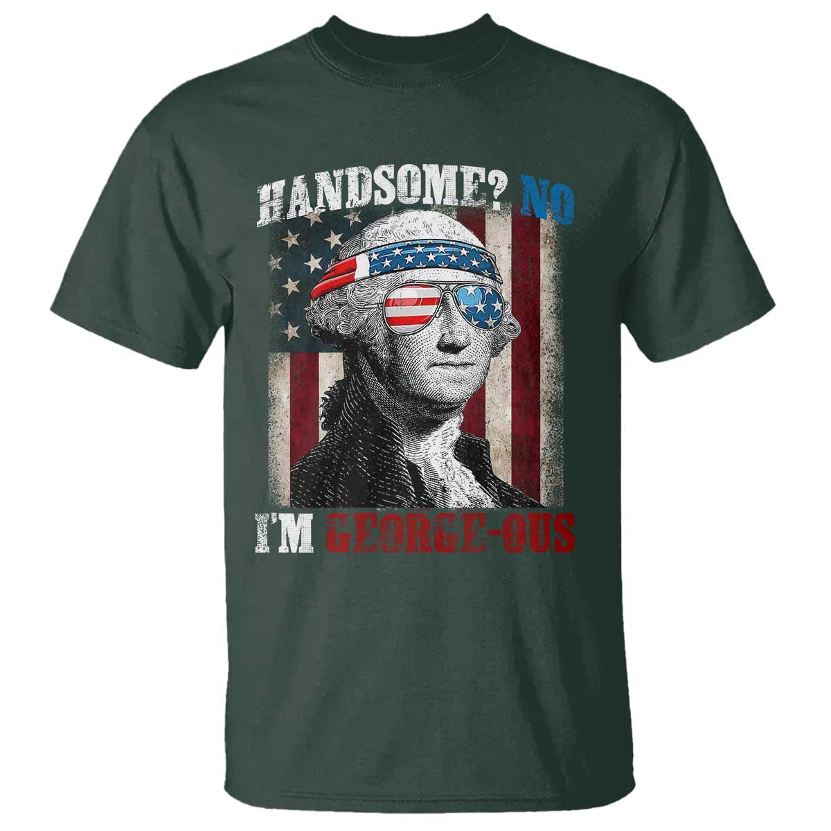 Funny 4th Of July T Shirt George Washington Handsome No Georgeous TS10 Dark Forest Green Print Your Wear