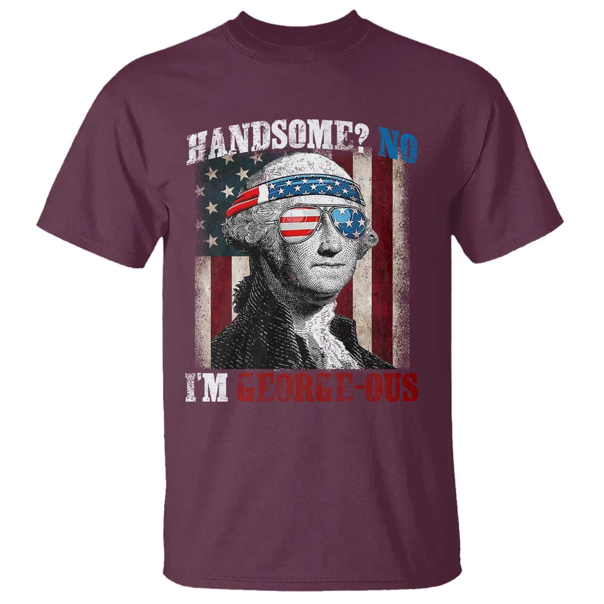 Funny 4th Of July T Shirt George Washington Handsome No Georgeous TS10 Maroon Print Your Wear