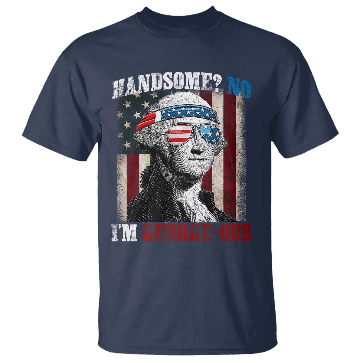 Funny 4th Of July T Shirt George Washington Handsome No Georgeous TS10 Navy Print Your Wear
