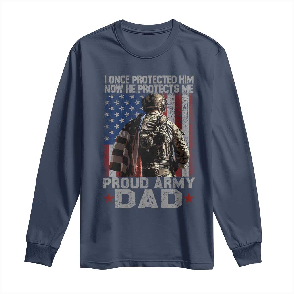 Proud Army Dad Long Sleeve Shirt I Once Protected Him Now He Protects Me TS10 Navy Print Your Wear