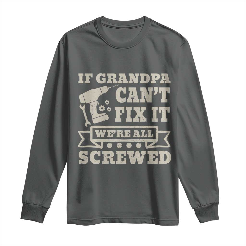 Cool Grandpa Long Sleeve Shirt If Grandpa Cant Fix It Were All Screwed Gift From Granddaughter Grandson
