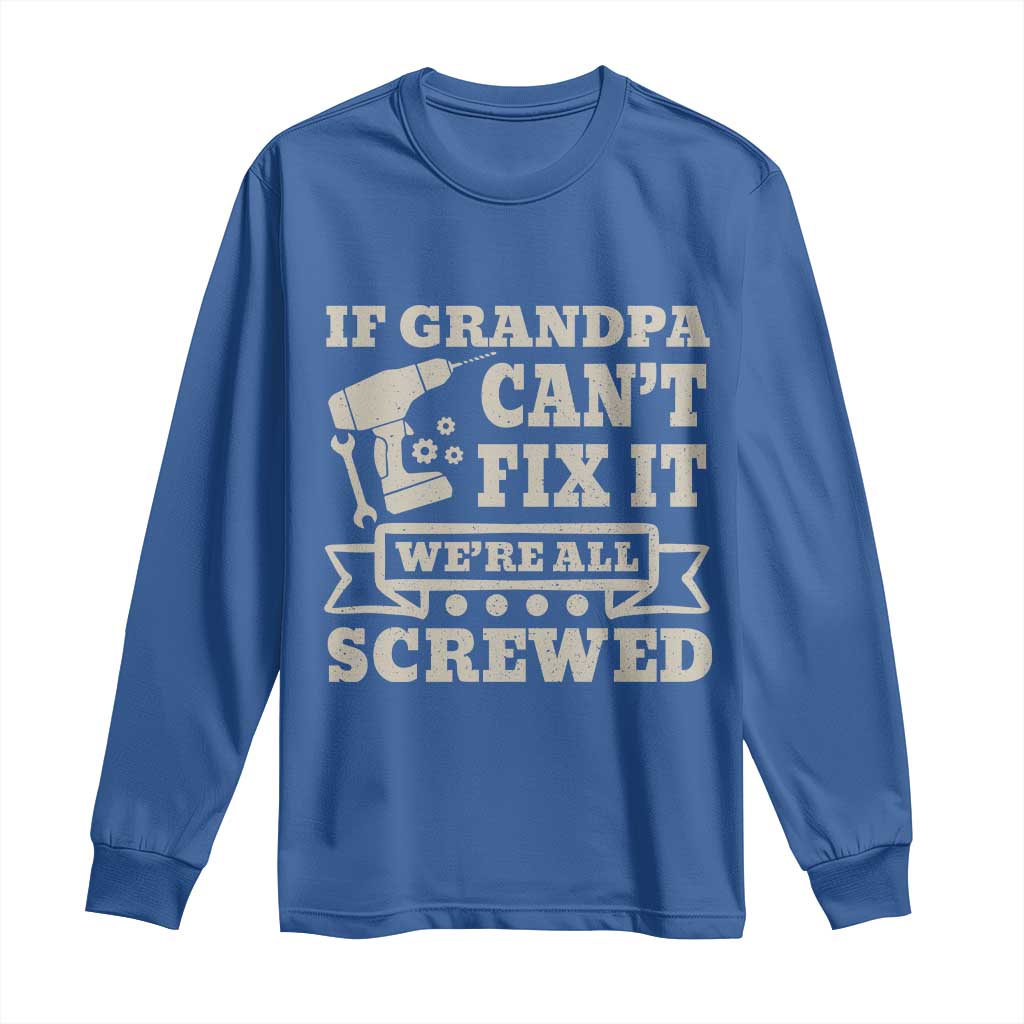 Cool Grandpa Long Sleeve Shirt If Grandpa Cant Fix It Were All Screwed Gift From Granddaughter Grandson