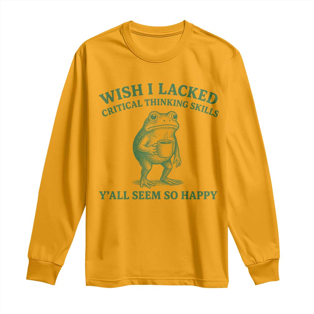Sarcastic Overthinking Frog Coffee Meme Long Sleeve Shirt Wish I Lacked Critical Thinking Skills Y'all Seem So Happy