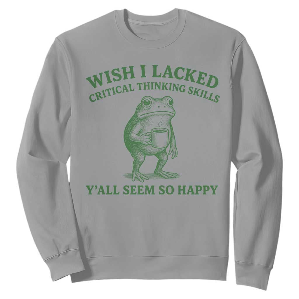 Sarcastic Overthinking Frog Coffee Meme Sweatshirt Wish I Lacked Critical Thinking Skills Y'all Seem So Happy