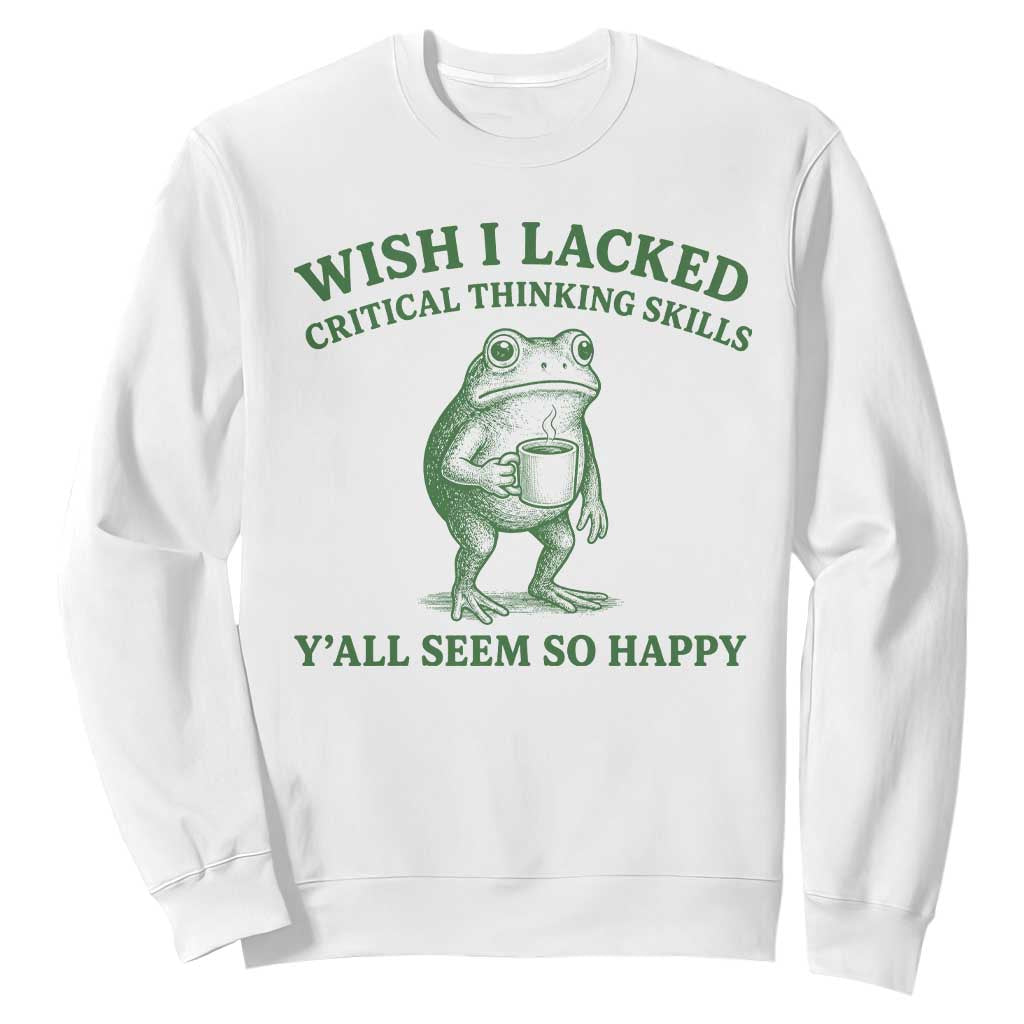 Sarcastic Overthinking Frog Coffee Meme Sweatshirt Wish I Lacked Critical Thinking Skills Y'all Seem So Happy