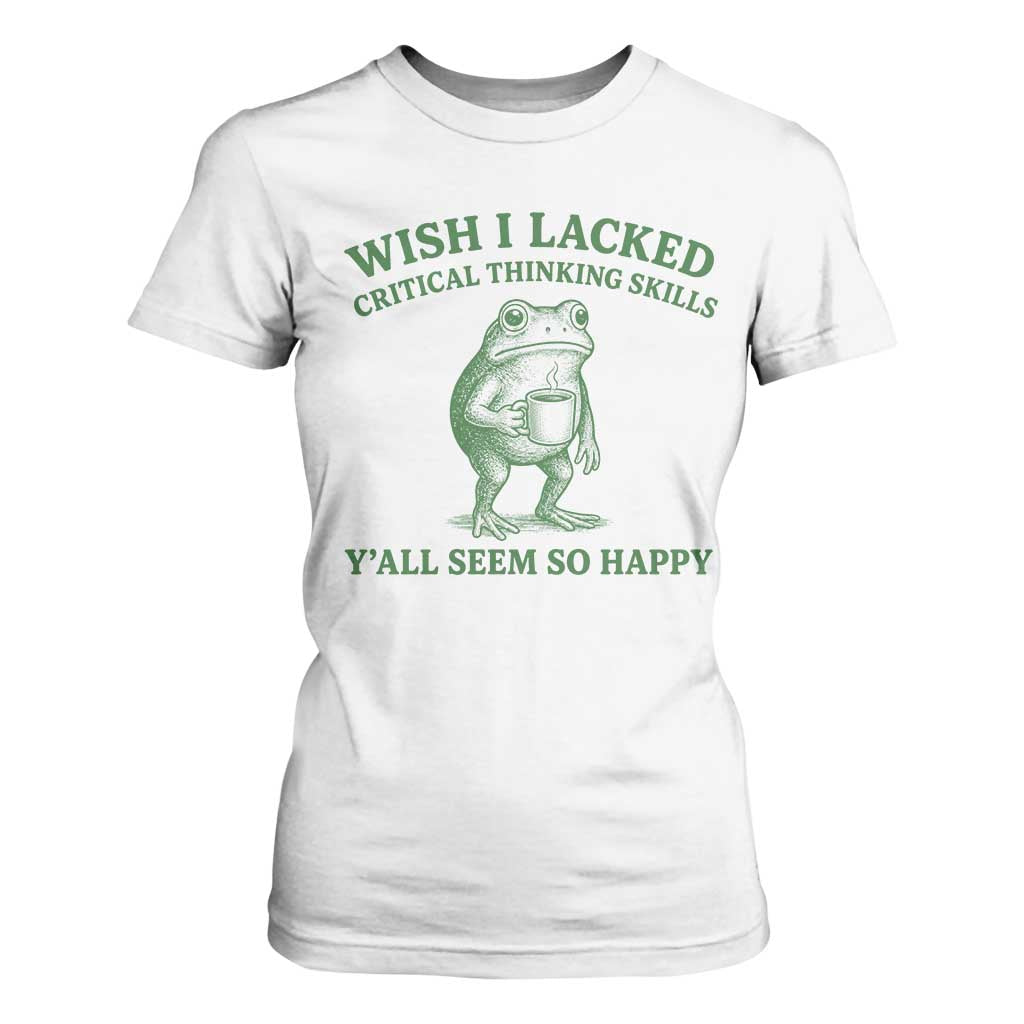 Sarcastic Overthinking Frog Coffee Meme T Shirt For Women Wish I Lacked Critical Thinking Skills Y'all Seem So Happy TS10 White Print Your Wear