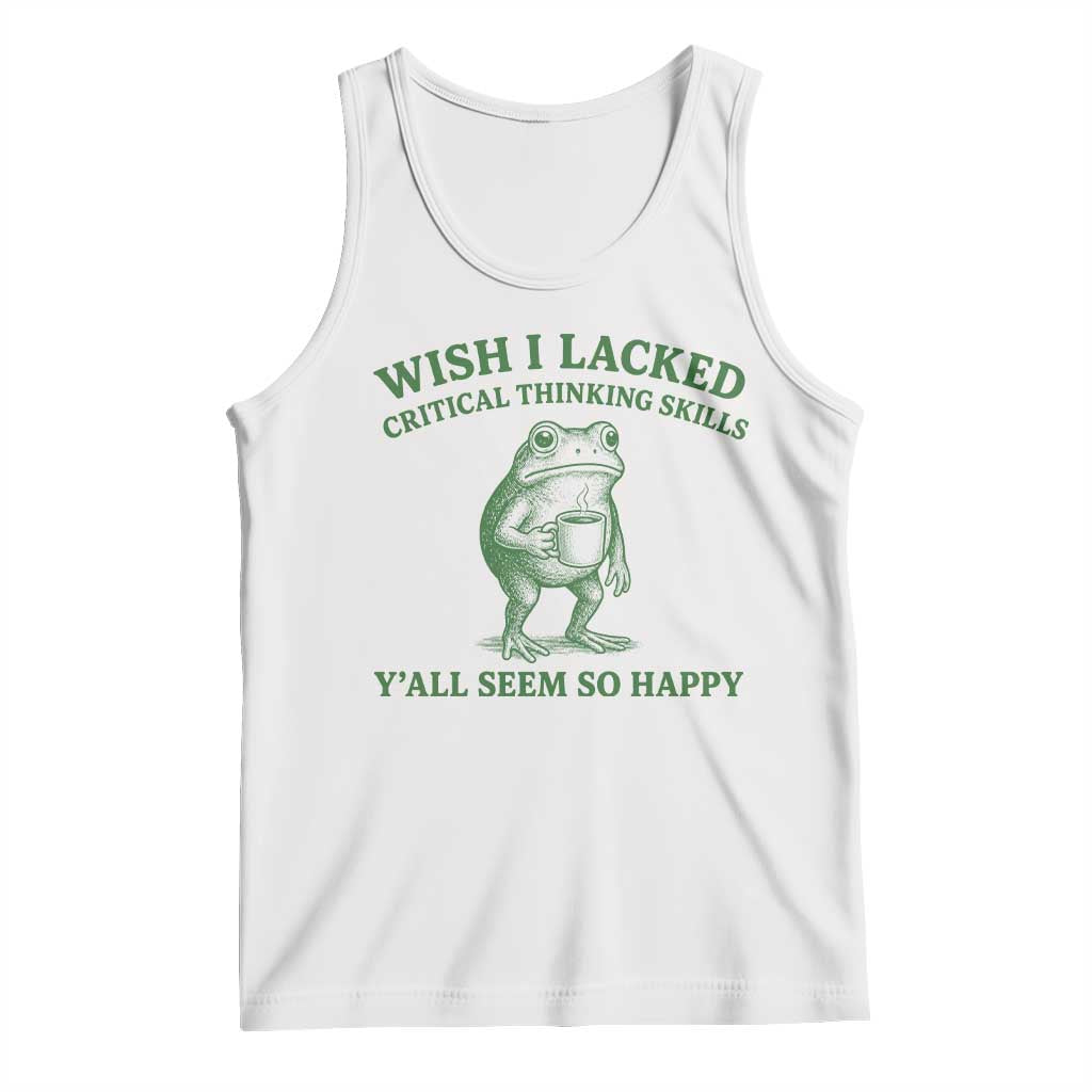 Sarcastic Overthinking Frog Coffee Meme Tank Top Wish I Lacked Critical Thinking Skills Y'all Seem So Happy TS10 White Print Your Wear