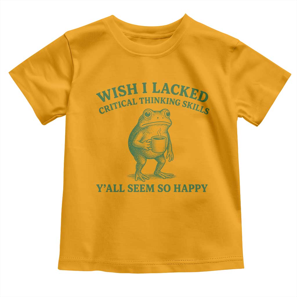 Sarcastic Overthinking Frog Coffee Meme Toddler T Shirt Wish I Lacked Critical Thinking Skills Y'all Seem So Happy