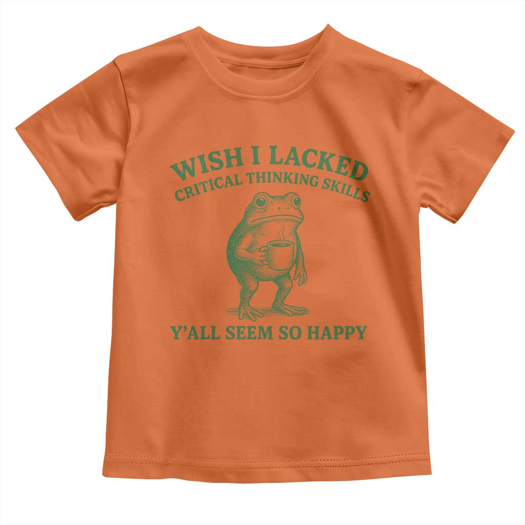 Sarcastic Overthinking Frog Coffee Meme Toddler T Shirt Wish I Lacked Critical Thinking Skills Y'all Seem So Happy