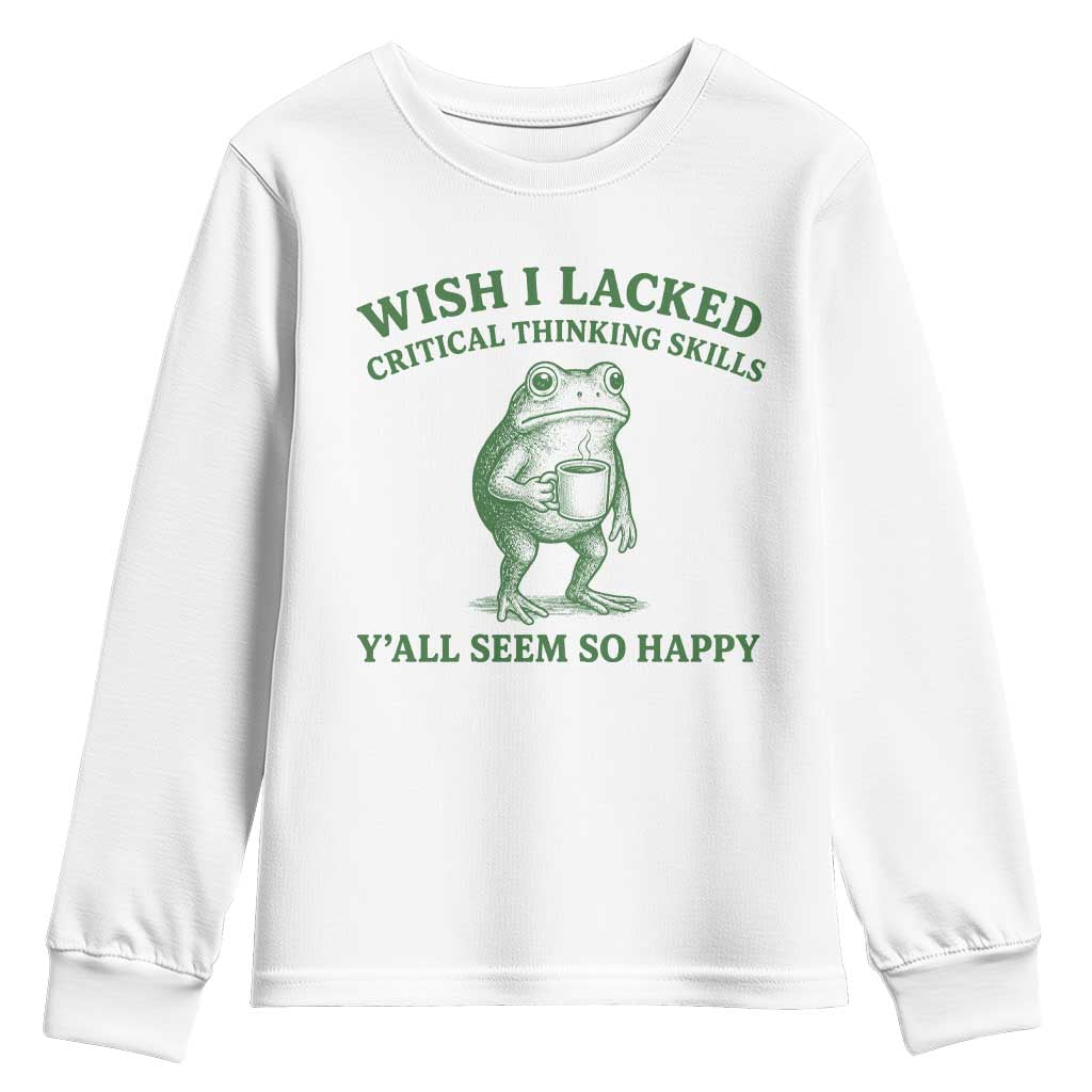 Sarcastic Overthinking Frog Coffee Meme Youth Sweatshirt Wish I Lacked Critical Thinking Skills Y'all Seem So Happy TS10 White Print Your Wear