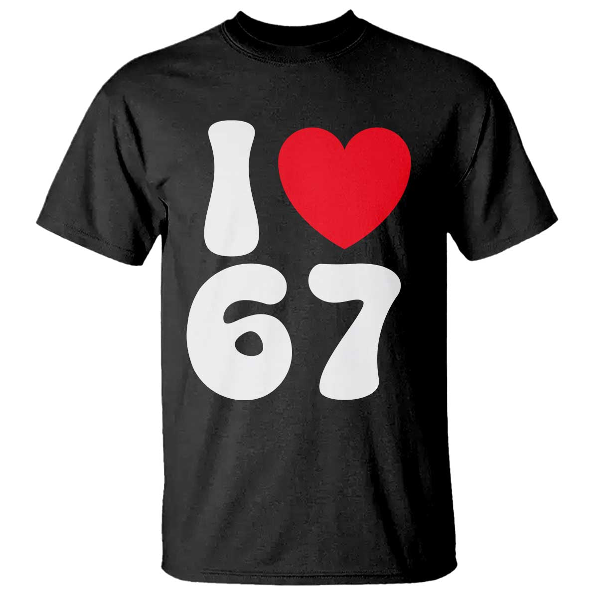 I Love 67 T Shirt 67th Birthday Six Seven Funny Gen Alpha Slang Saying TS10 Black Print Your Wear