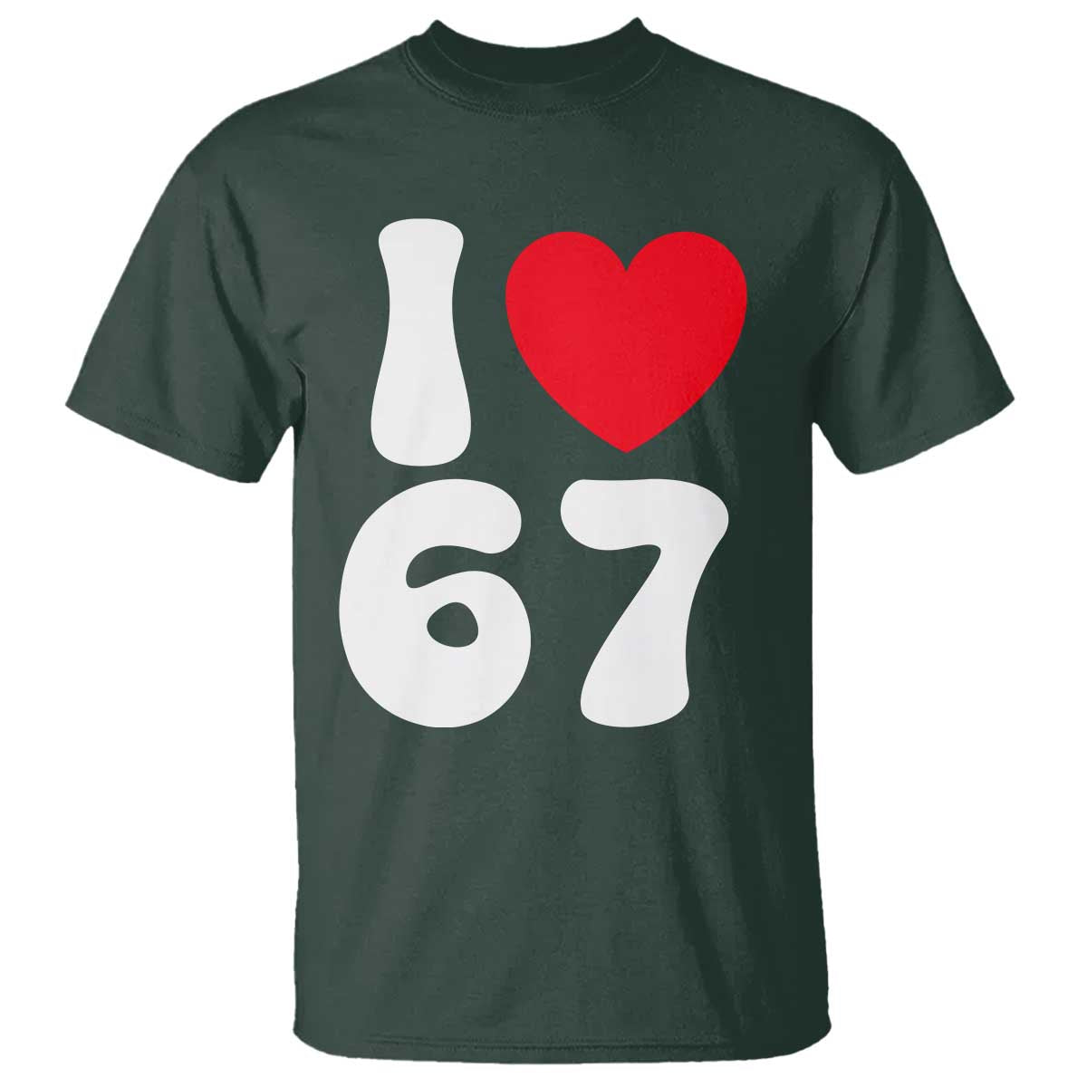 I Love 67 T Shirt 67th Birthday Six Seven Funny Gen Alpha Slang Saying TS10 Dark Forest Green Print Your Wear