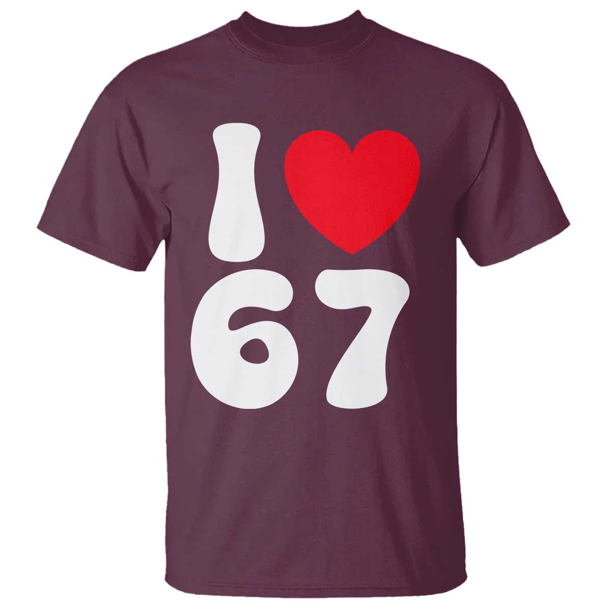 I Love 67 T Shirt 67th Birthday Six Seven Funny Gen Alpha Slang Saying TS10 Maroon Print Your Wear