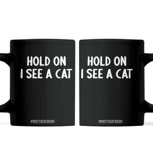 Hold On I See A Cat Coffee Mug Funny Pet Parent Humor Cat Person TS10 Black Print Your Wear
